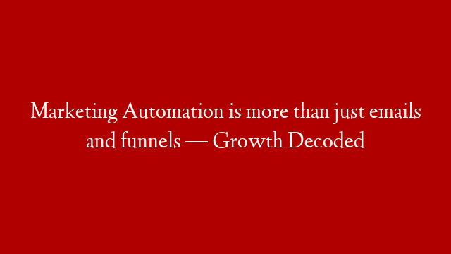 Marketing Automation is more than just emails and funnels — Growth Decoded